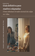 Guía definitiva para madres colapsadas: Cómo eliminar el ruido mental sin culpa en 7 días.